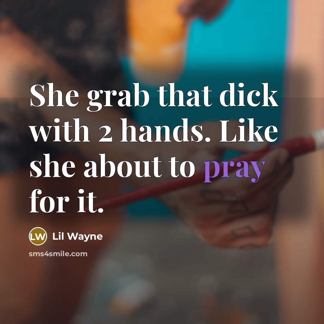 “She grab that dick with 2 hands. Like she about to pray for it.” quote by Lil Wayne