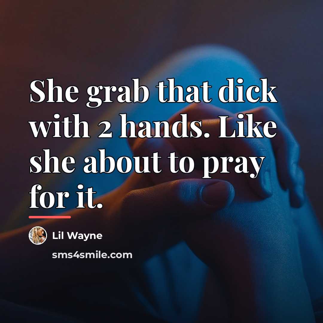 “She grab that dick with 2 hands. Like she about…” quote by Lil Wayne