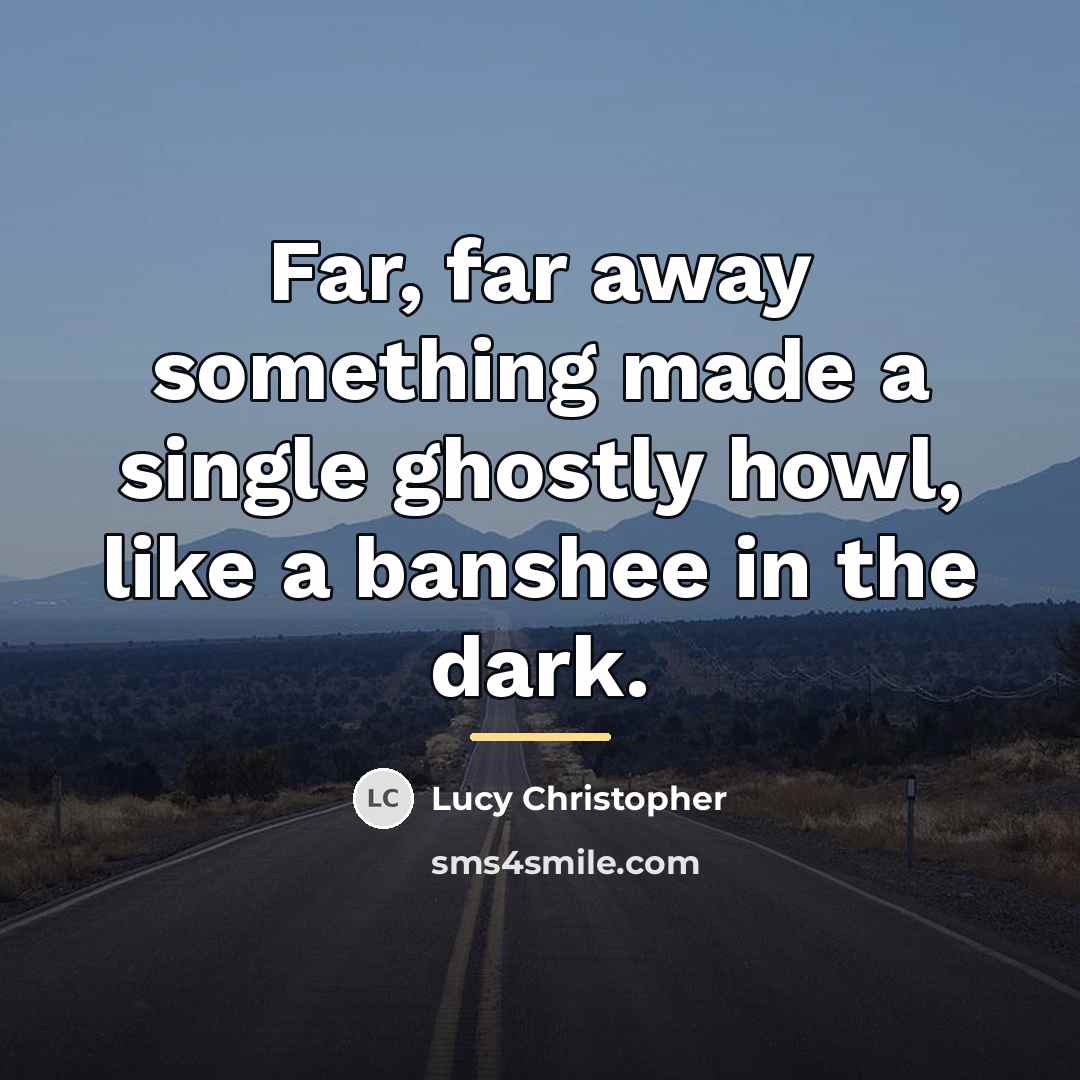 “Far, far away something made a single ghostly howl, like…” quote by Lucy Christopher
