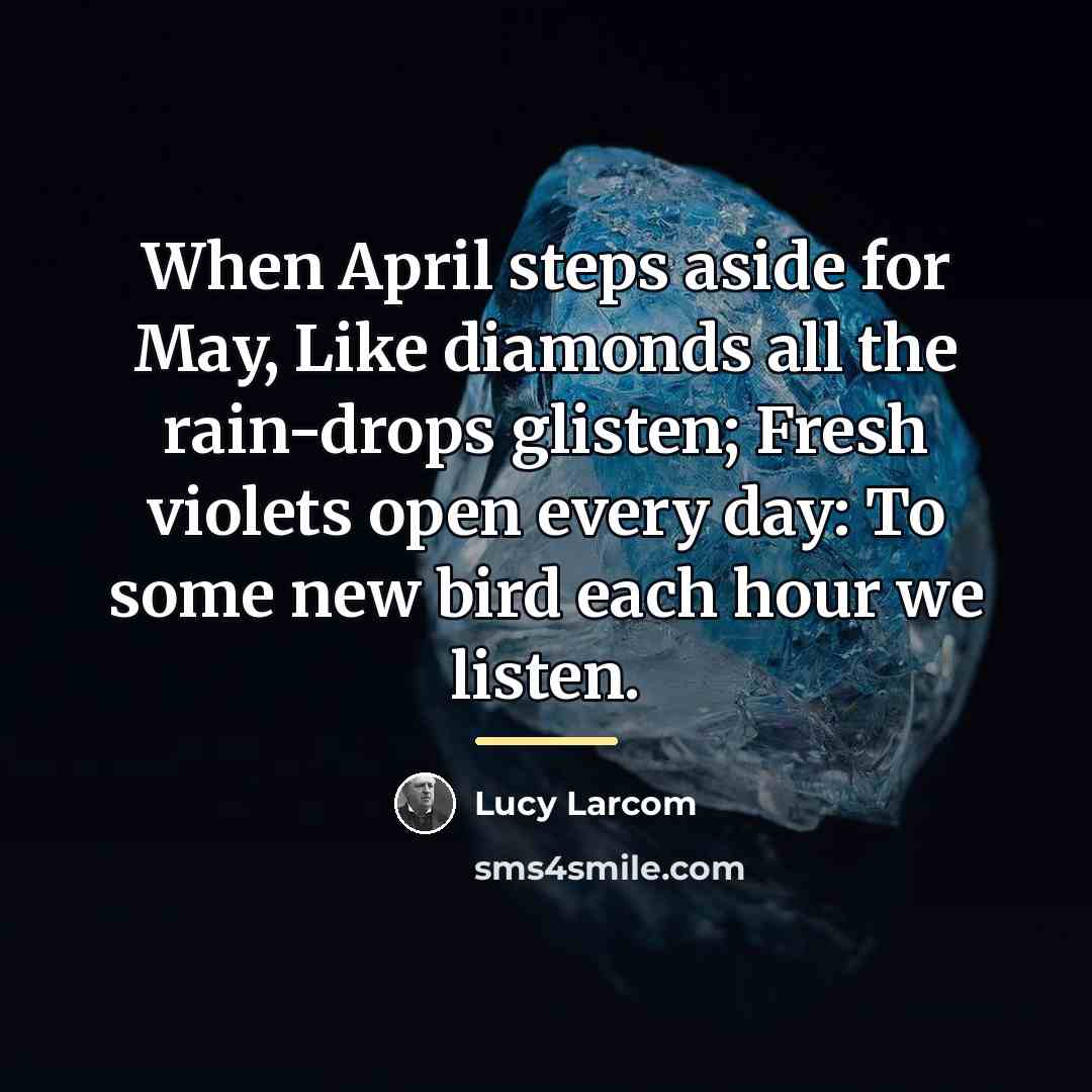 “When April steps aside for May, Like diamonds all the…” quote by Lucy Larcom