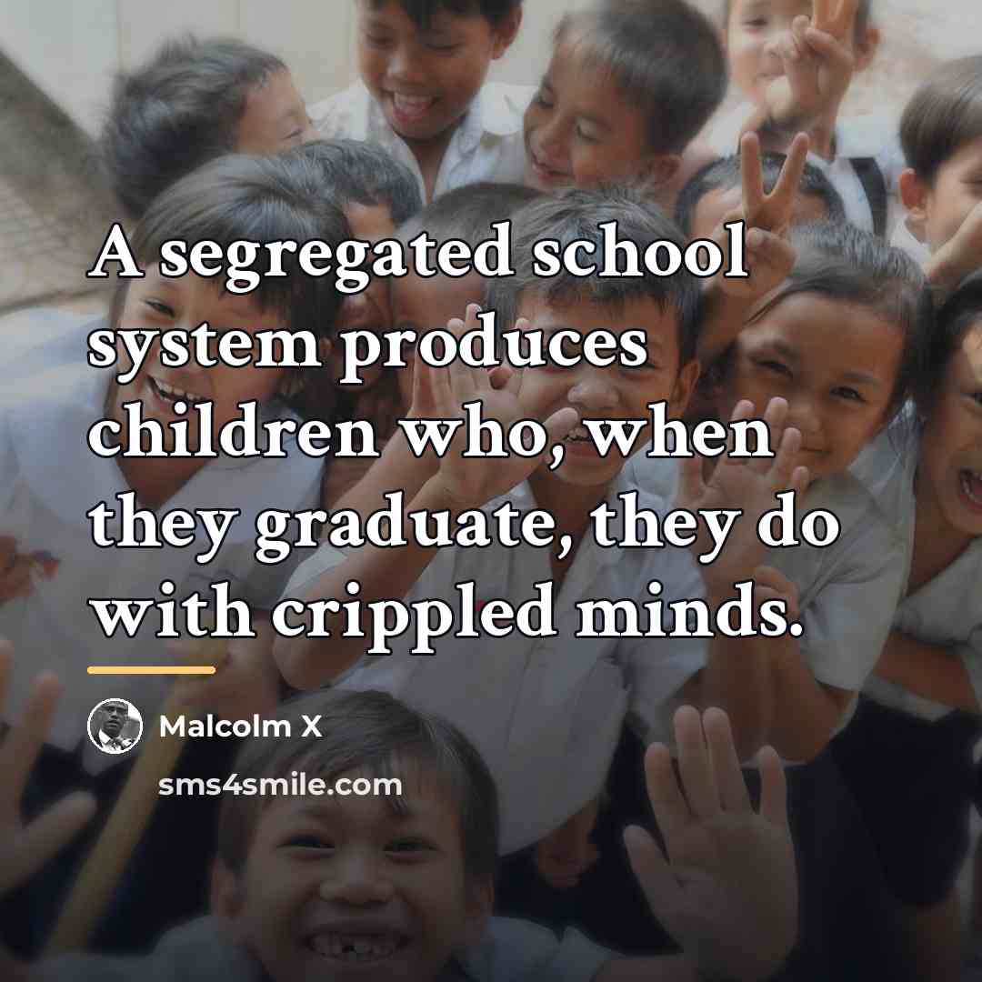 “A segregated school system produces children who, when they graduate,…” quote by Malcolm X