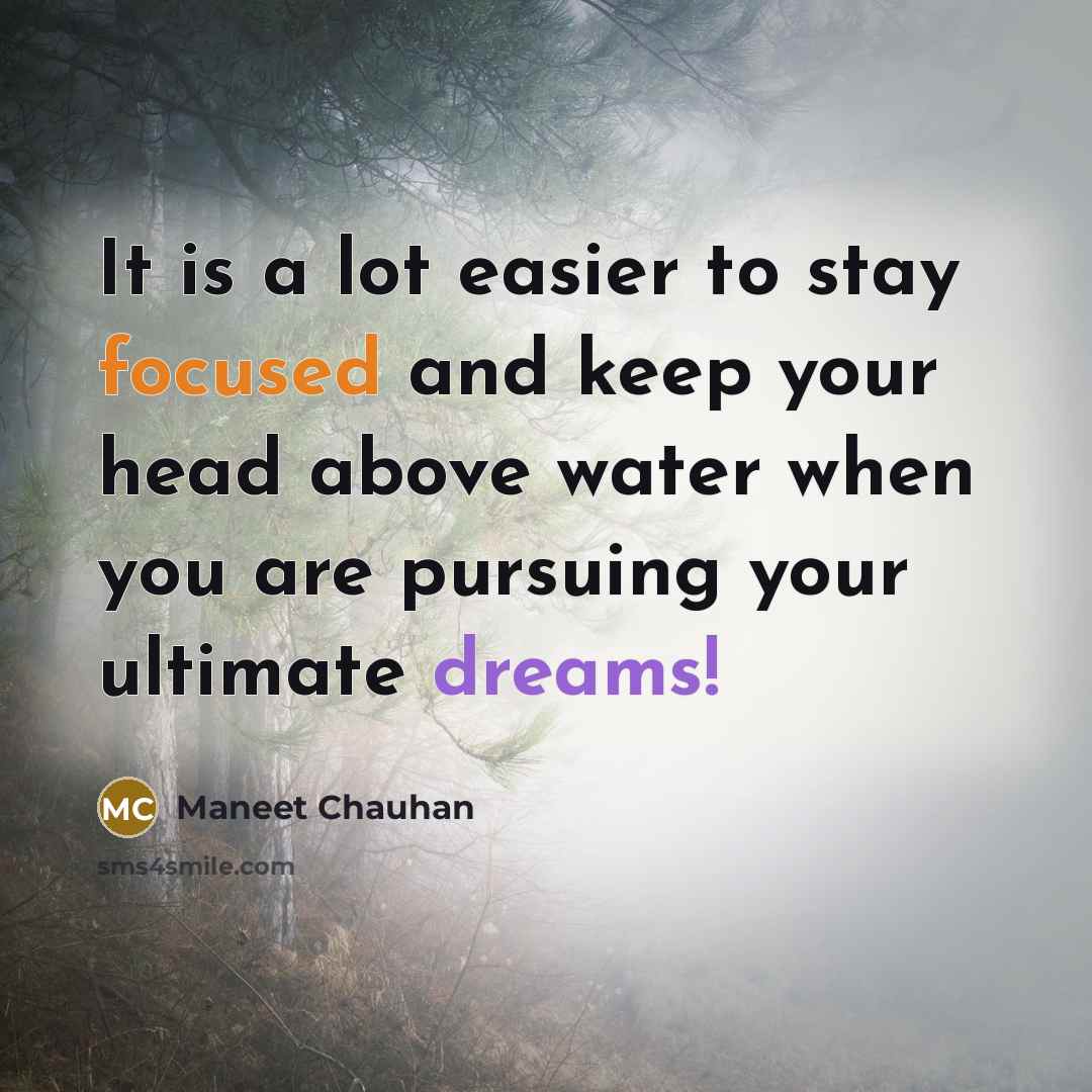 “It is a lot easier to stay focused and keep your head above water when you are pursuing your ultimate dreams!” quote by Maneet Chauhan