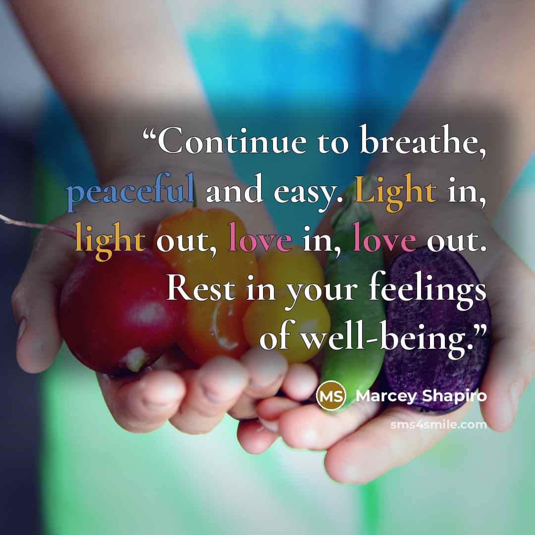 “Continue to breathe, peaceful and easy. Light in, light out, love in, love out. Rest in your feelings of well-being.” quote by Marcey Shapiro