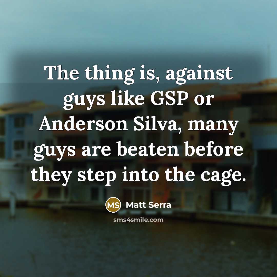 “The thing is, against guys like GSP or Anderson Silva,…” quote by Matt Serra