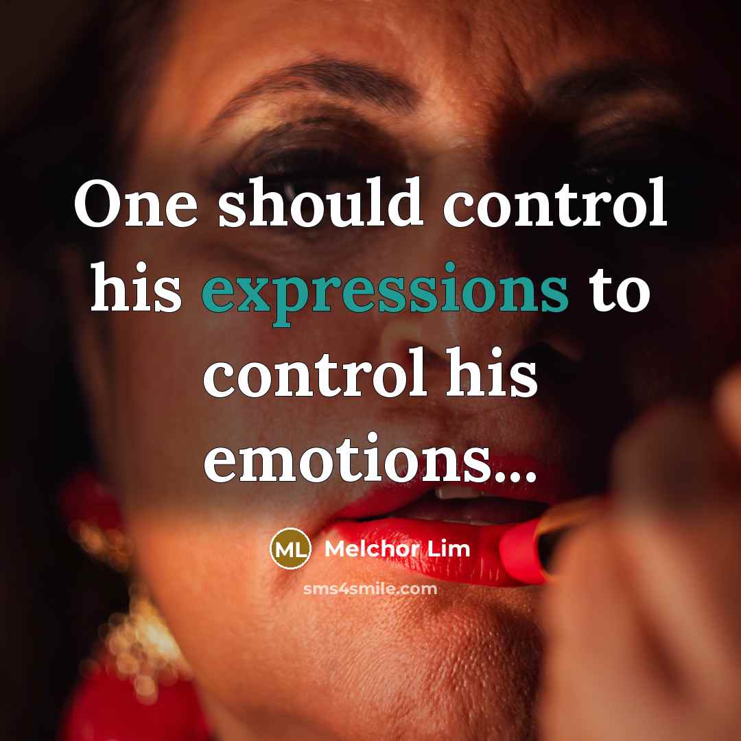 “One should control his expressions to control his emotions...” quote by Melchor Lim