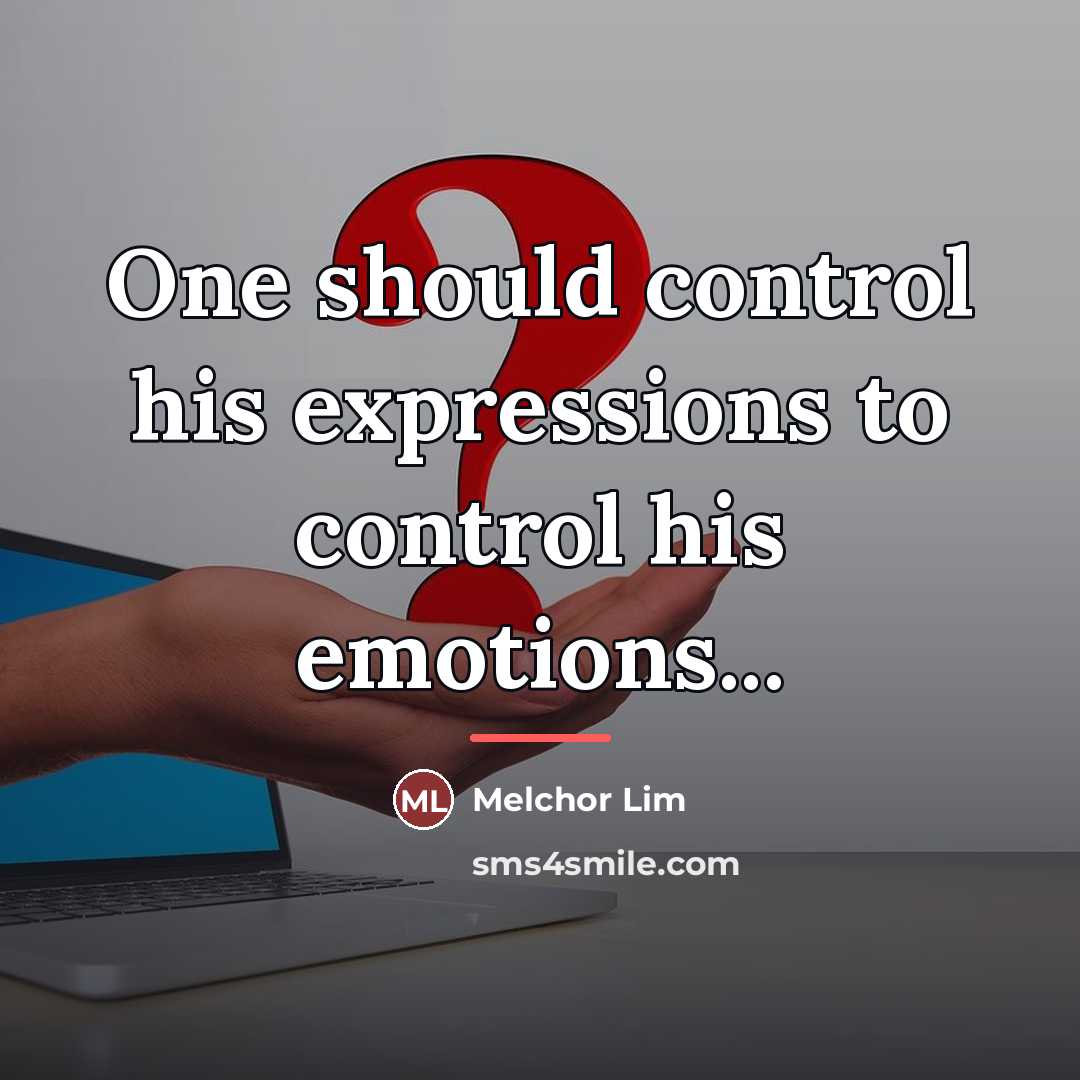 “One should control his expressions to control his emotions...…” quote by Melchor Lim