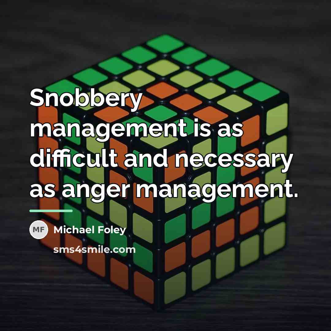 “Snobbery management is as difficult and necessary as anger management.…” quote by Michael Foley