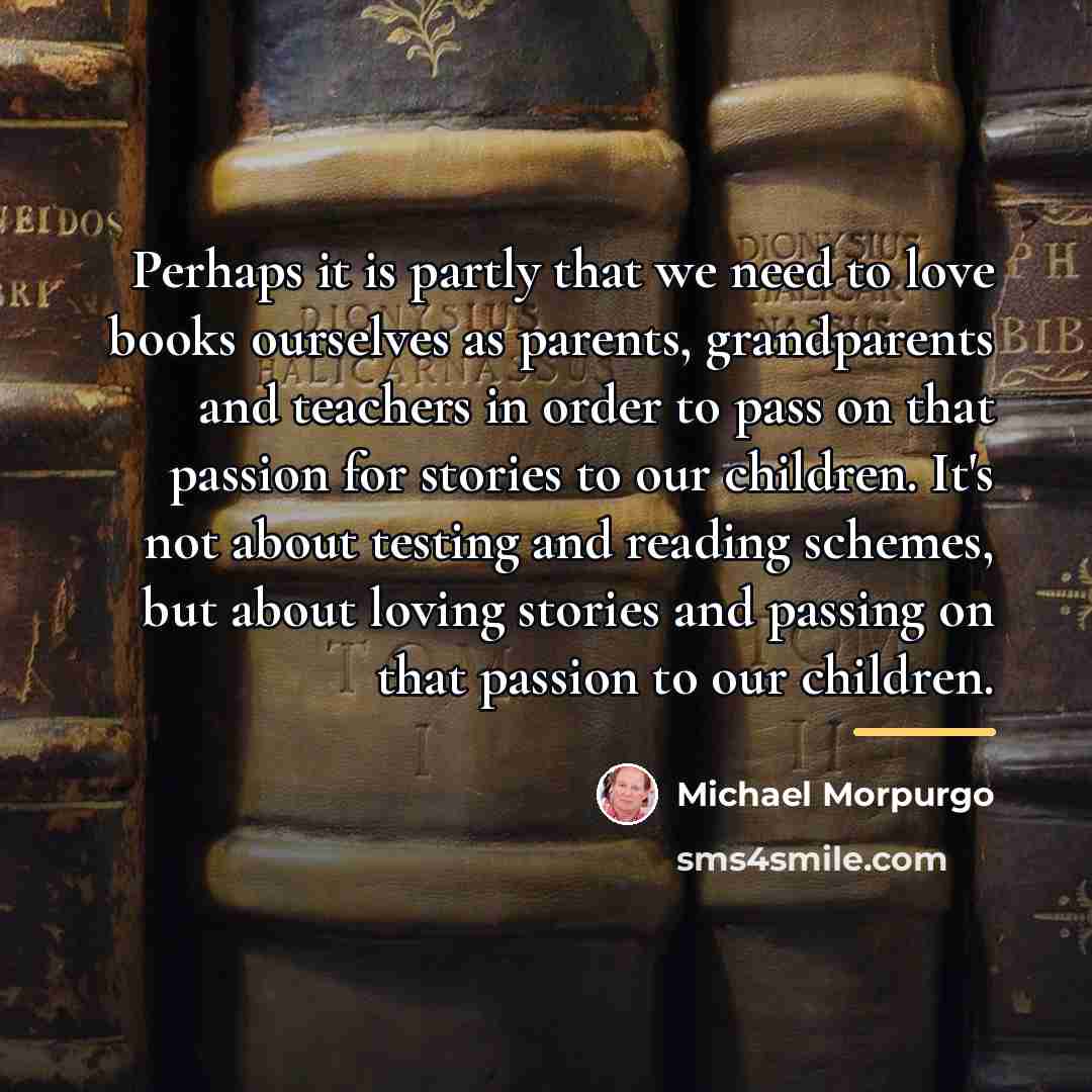 “Perhaps it is partly that we need to love books…” quote by Michael Morpurgo