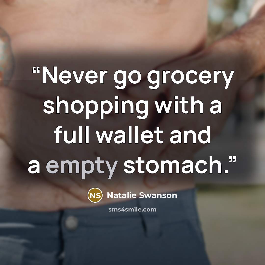 “Never go grocery shopping with a full wallet and a empty stomach.” quote by Natalie Swanson