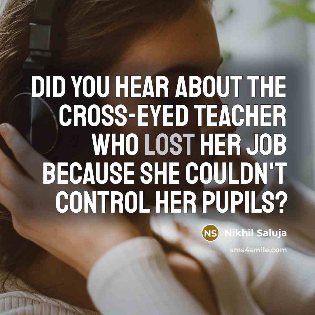 “Did you hear about the cross-eyed teacher who lost her job because she couldn't control her pupils?” quote by Nikhil Saluja