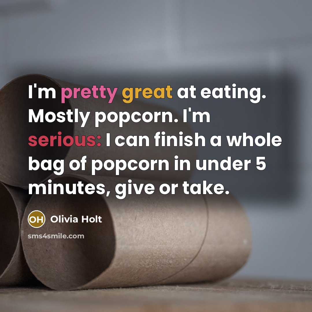 “I'm pretty great at eating. Mostly popcorn. I'm serious: I…” quote by Olivia Holt