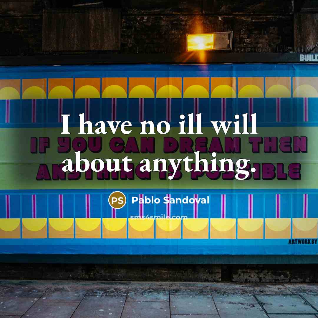 “I have no ill will about anything.…” quote by Pablo Sandoval