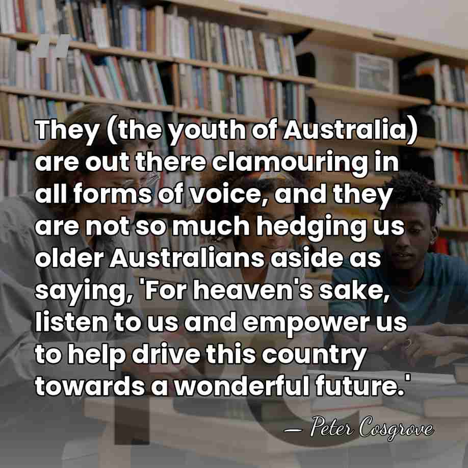 They (the youth of Australia) are out there clamouring in all forms&hellip; - Peter Cosgrove