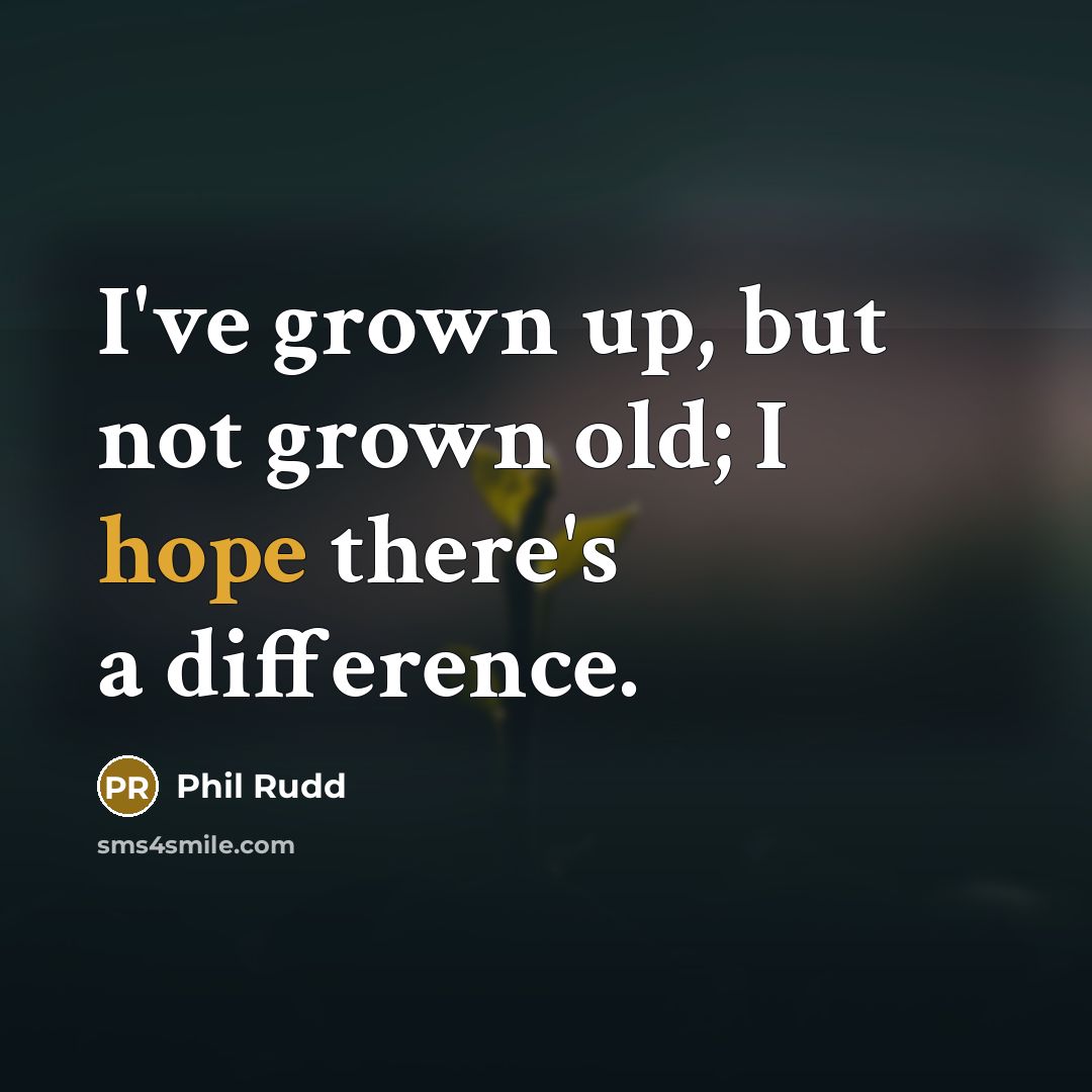 “I've grown up, but not grown old; I hope there's…” quote by Phil Rudd