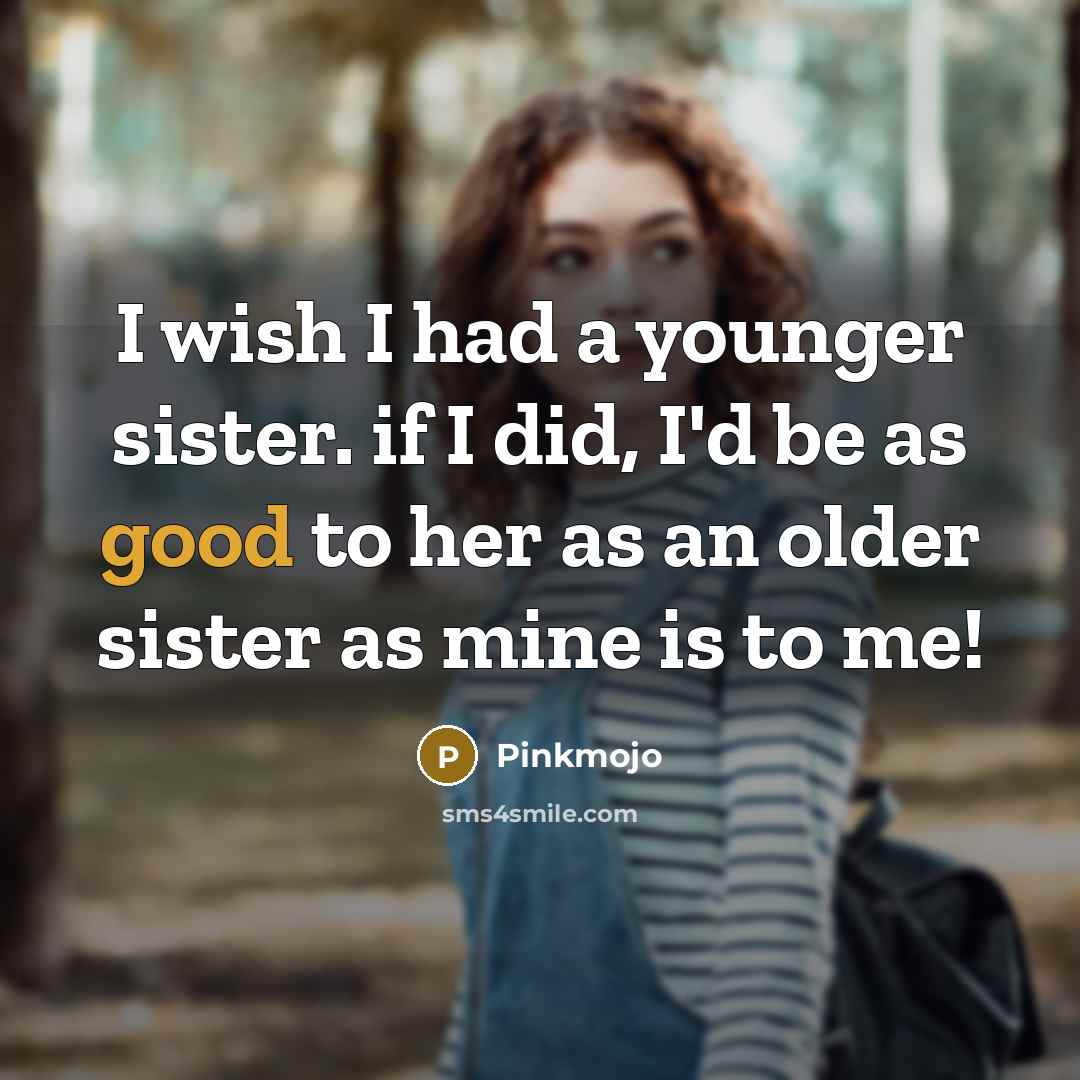 “I wish I had a younger sister. if I did, I'd be as good to her as an older sister as mine is to me!” quote by Pinkmojo
