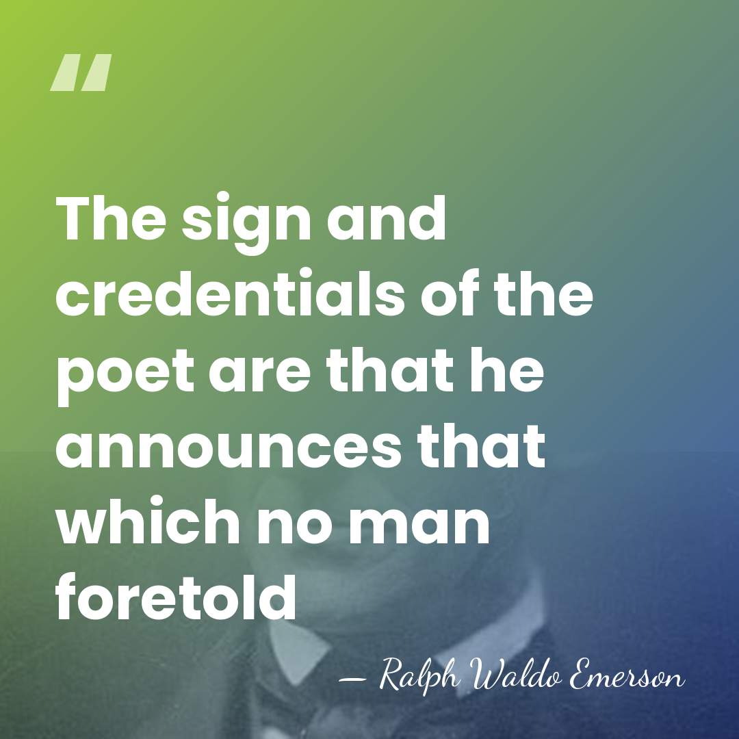 The sign and credentials of the poet are that he announces that&hellip; - Ralph Waldo Emerson