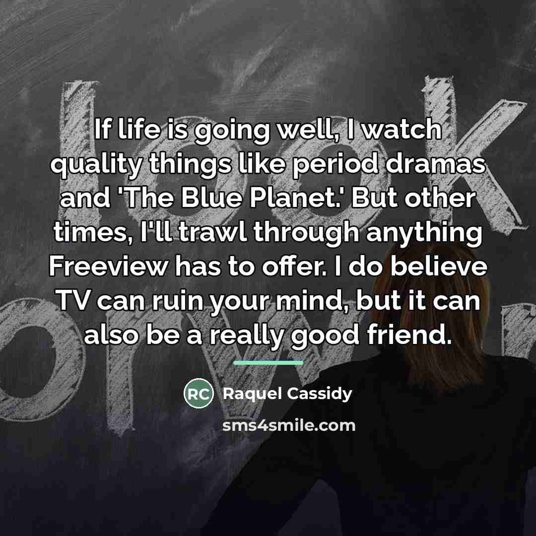 “If life is going well, I watch quality things like…” quote by Raquel Cassidy