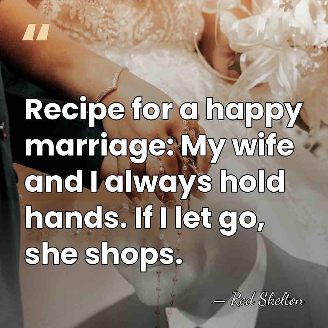 Recipe for a happy marriage: My wife and I always hold hands.&hellip; - Red Skelton