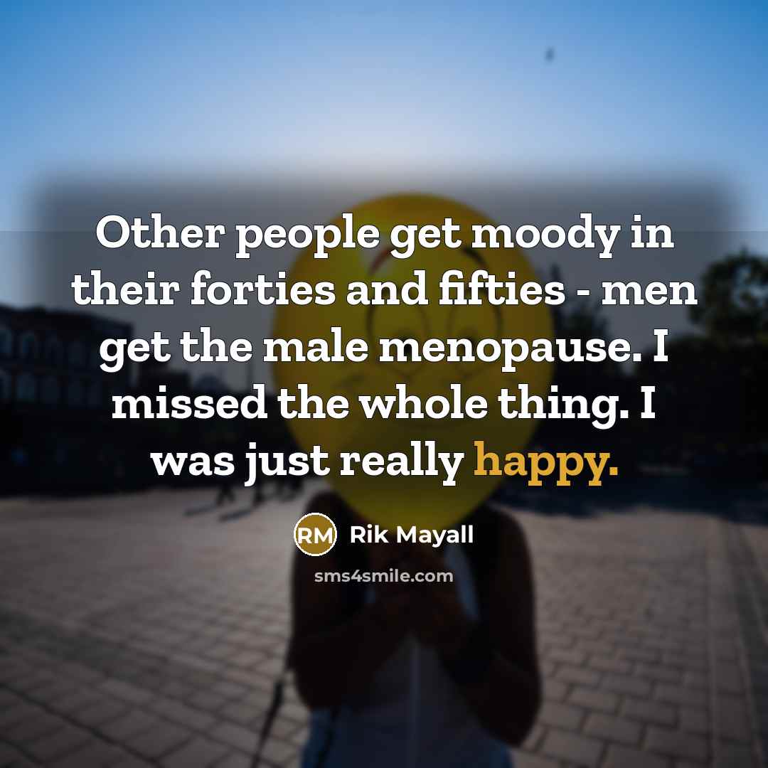 “Other people get moody in their forties and fifties -…” quote by Rik Mayall