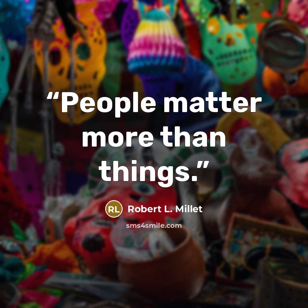 “People matter more than things.” quote by Robert L. Millet
