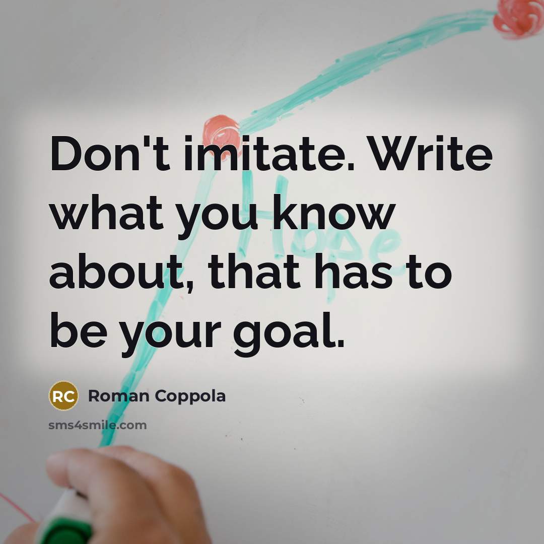 “Don't imitate. Write what you know about, that has to…” quote by Roman Coppola