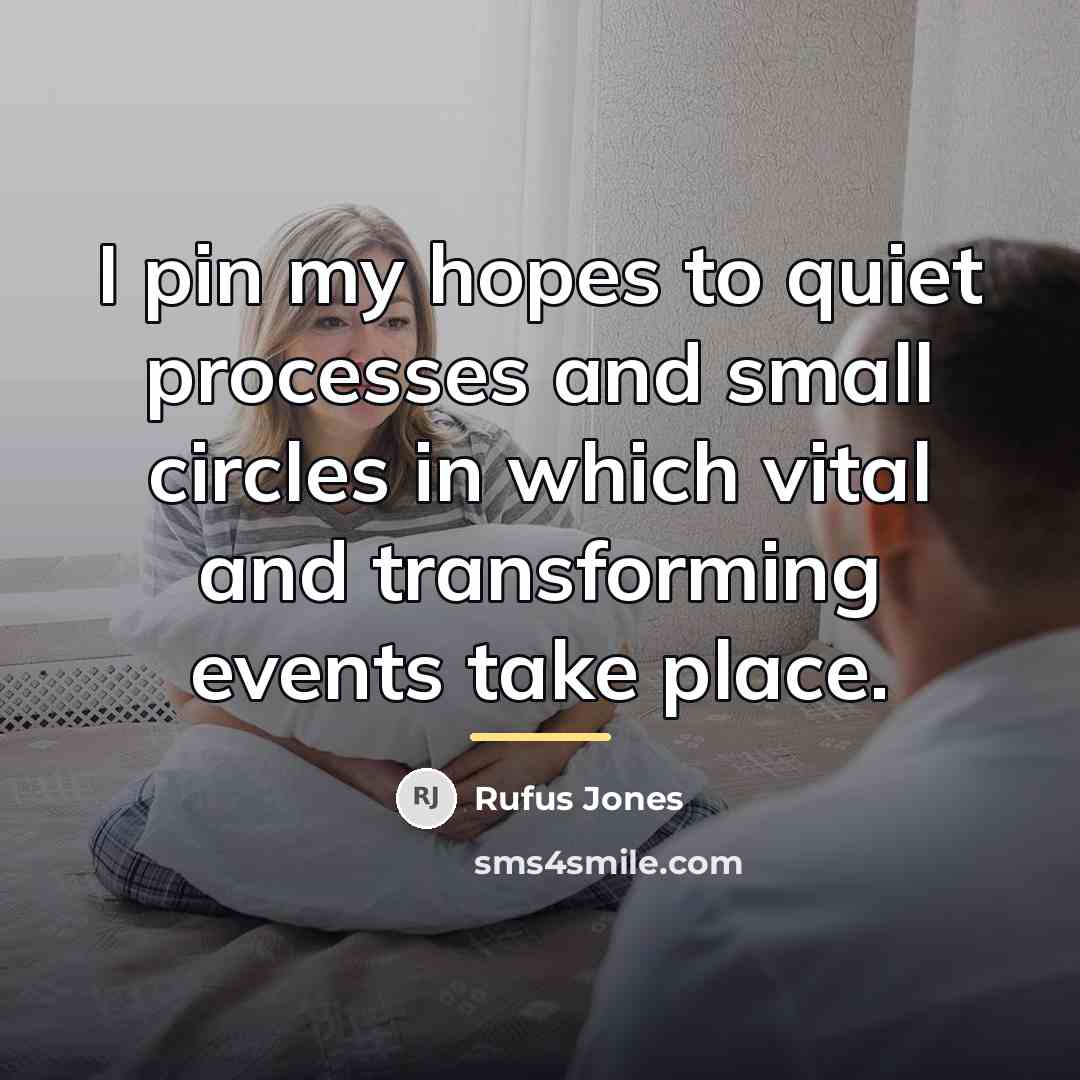 “I pin my hopes to quiet processes and small circles…” quote by Rufus Jones