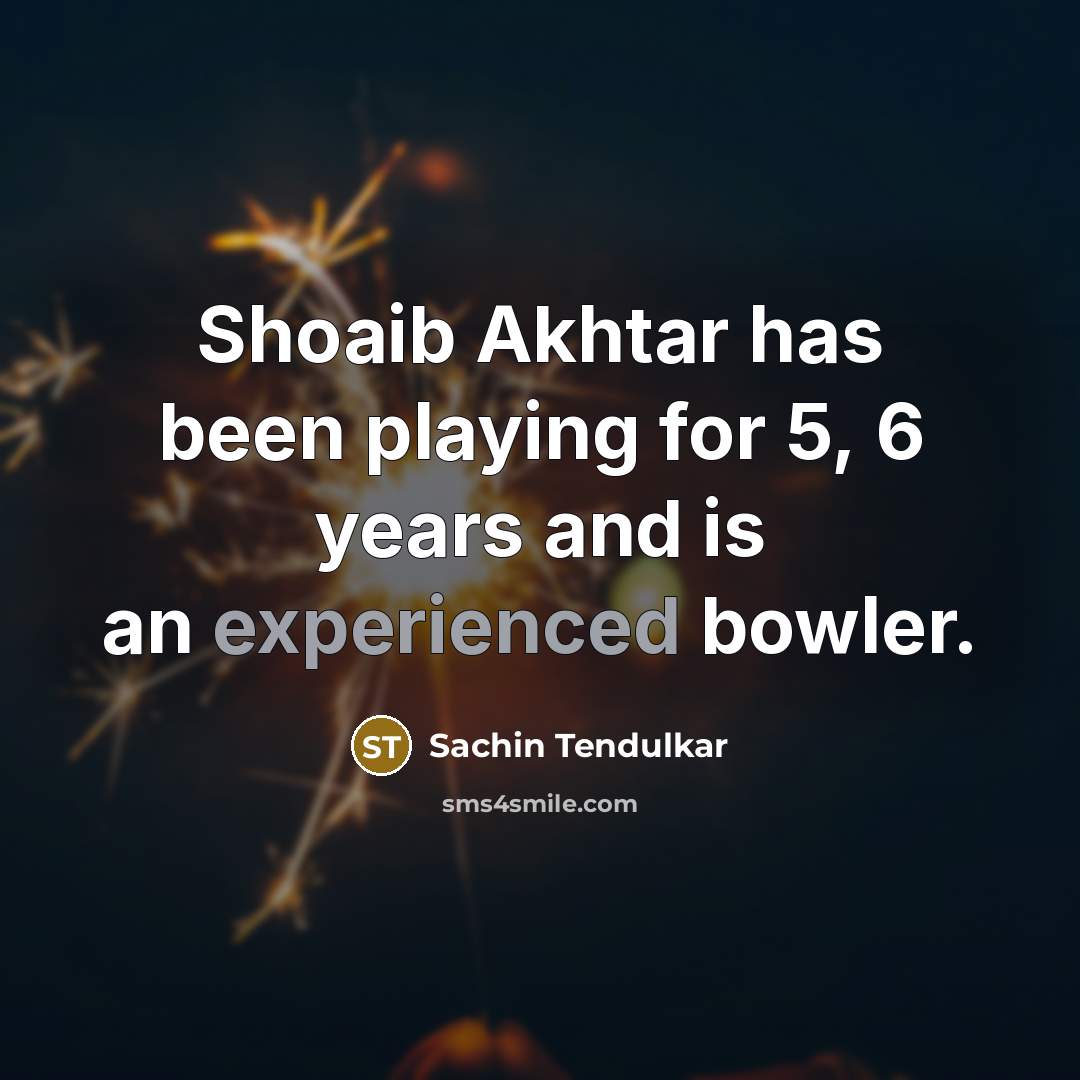 “Shoaib Akhtar has been playing for 5, 6 years and…” quote by Sachin Tendulkar