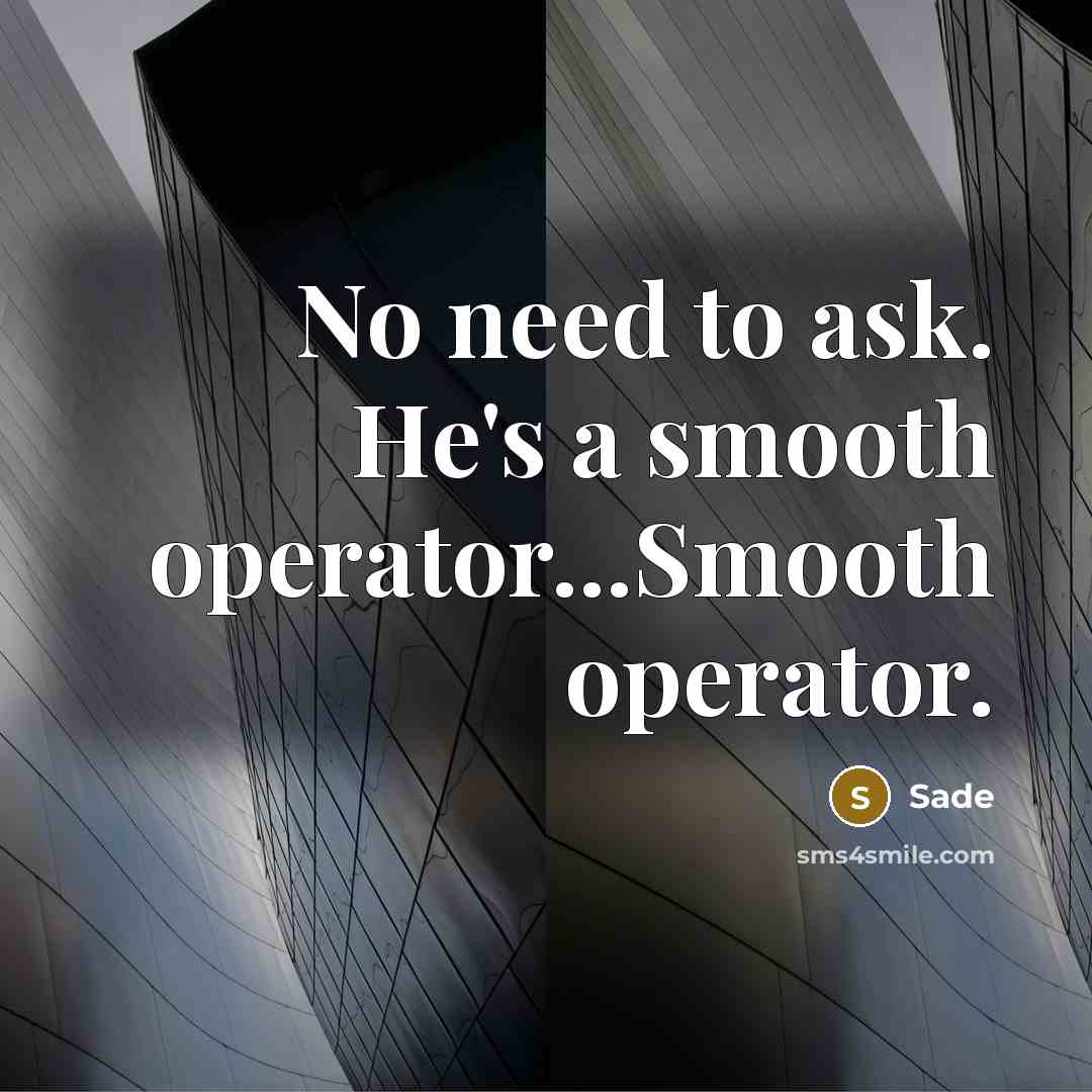 “No need to ask. He's a smooth operator...Smooth operator.” quote by Sade