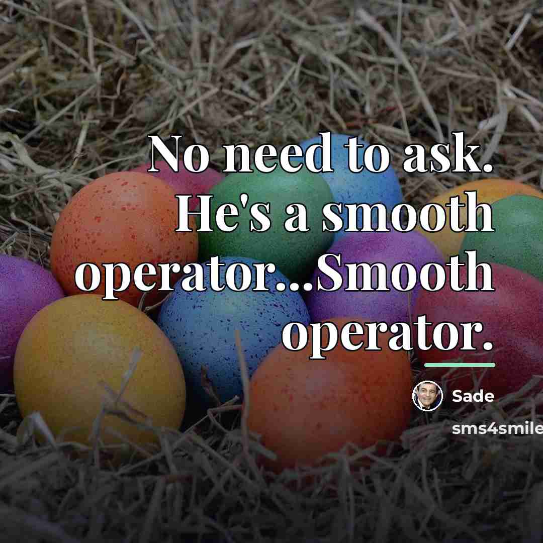 “No need to ask. He's a smooth operator...Smooth operator.…” quote by Sade
