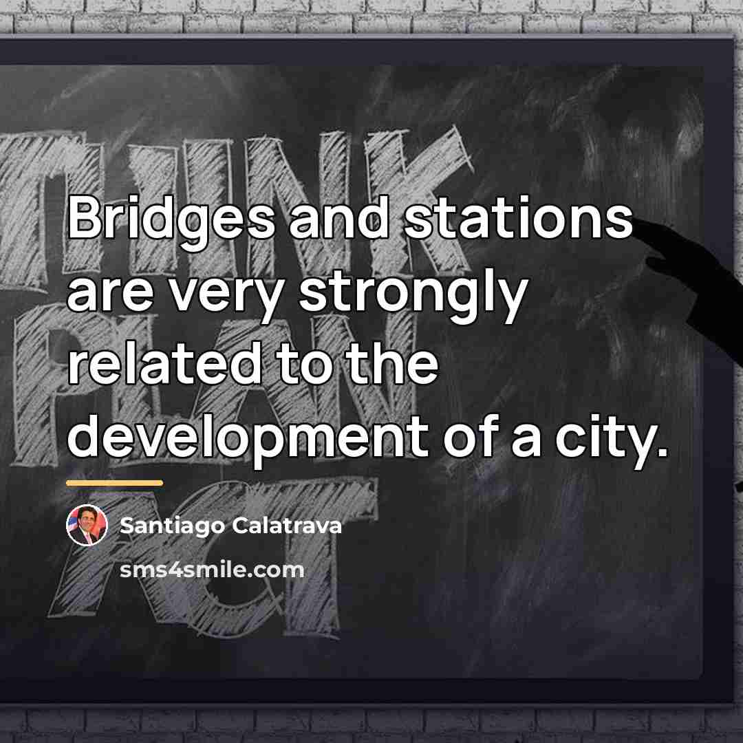 “Bridges and stations are very strongly related to the development…” quote by Santiago Calatrava