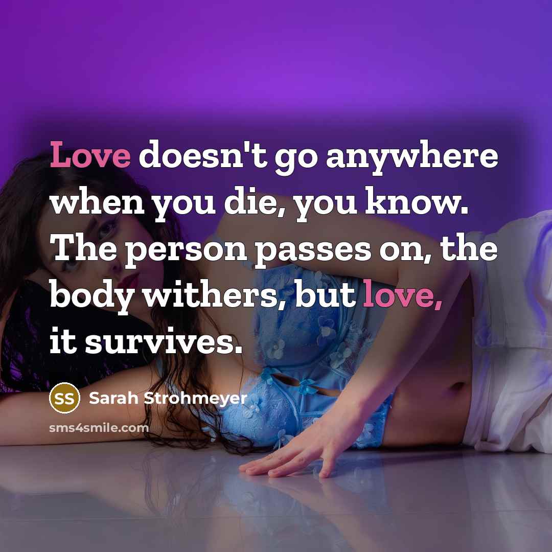 “Love doesn't go anywhere when you die, you know. The…” quote by Sarah Strohmeyer