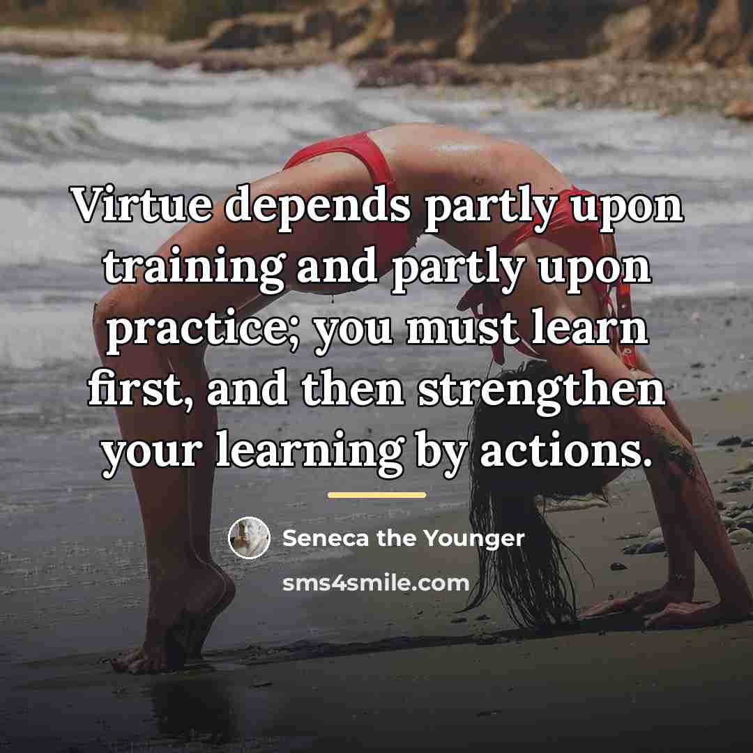 “Virtue depends partly upon training and partly upon practice; you…” quote by Seneca the Younger