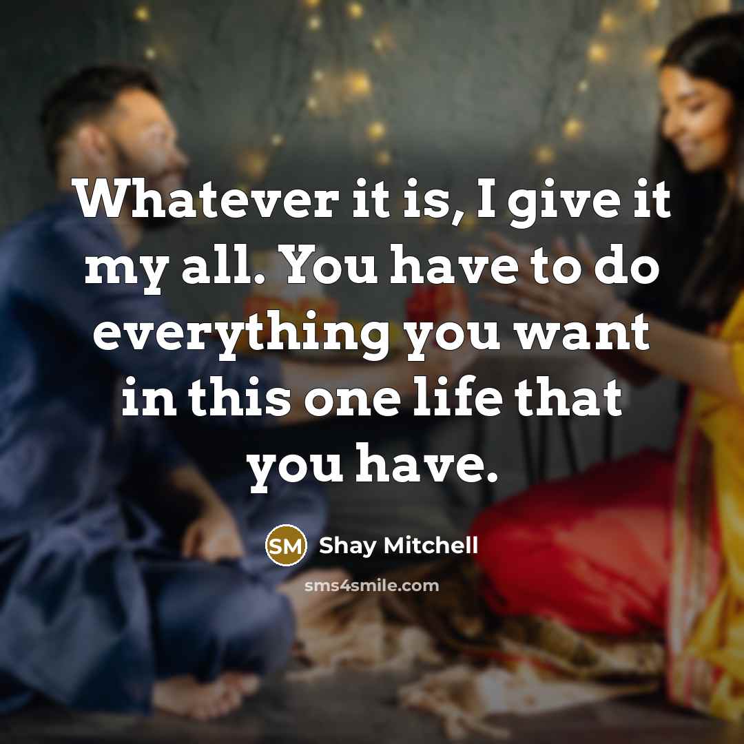 “Whatever it is, I give it my all. You have…” quote by Shay Mitchell