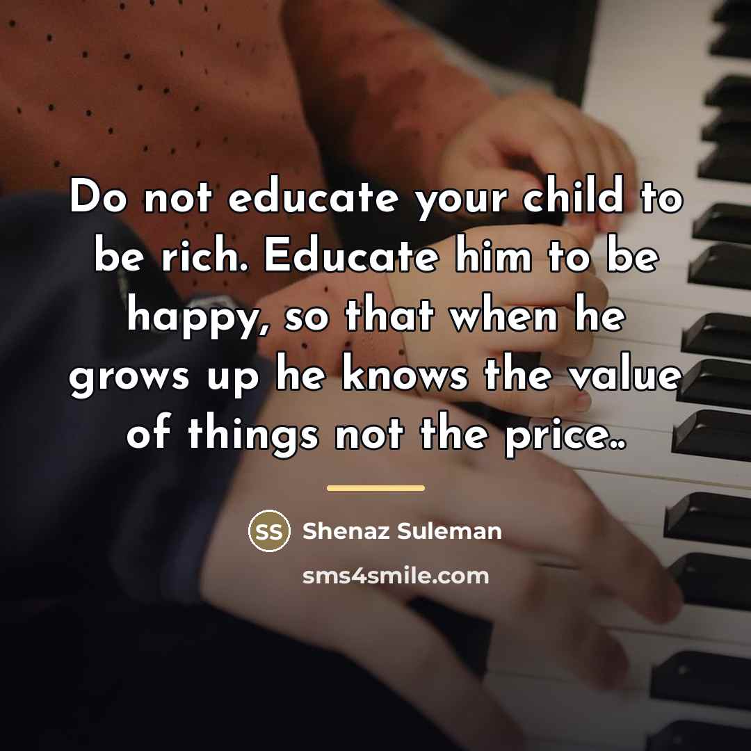 “Do not educate your child to be rich. Educate him…” quote by Anonymous
