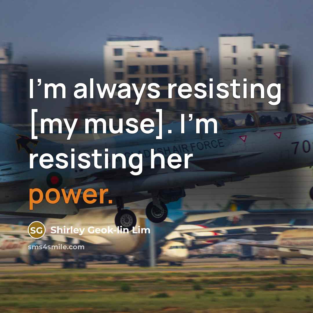 “I'm always resisting [my muse]. I'm resisting her power.…” quote by Shirley Geok-lin Lim