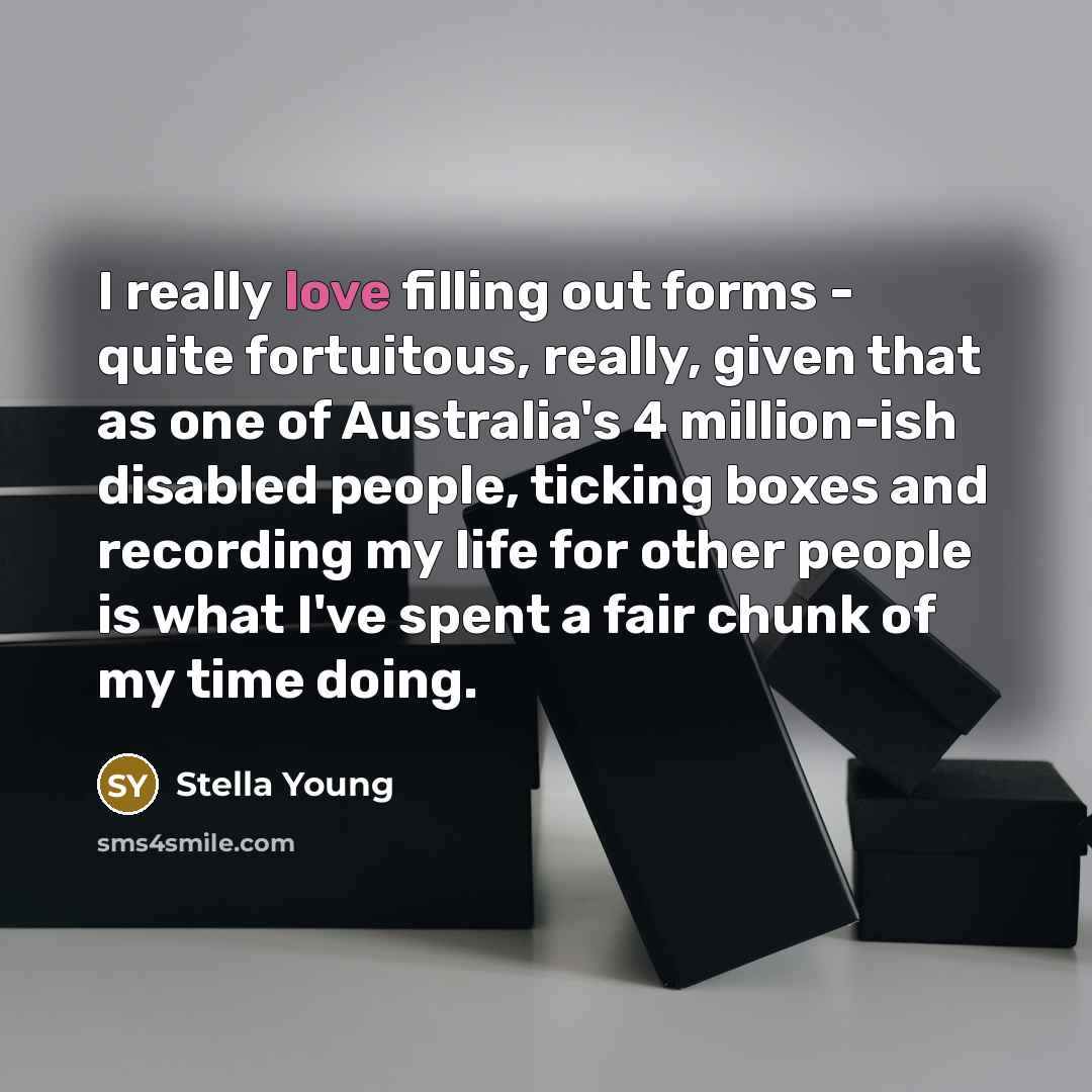 “I really love filling out forms - quite fortuitous, really,…” quote by Stella Young