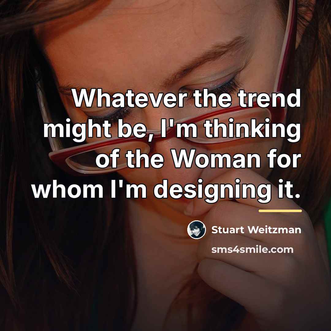 “Whatever the trend might be, I'm thinking of the Woman…” quote by Stuart Weitzman