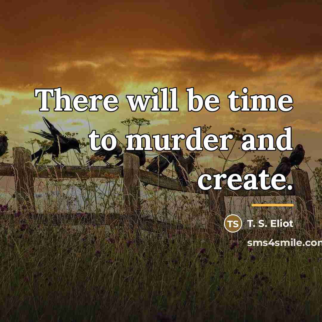 “There will be time to murder and create.…” quote by T. S. Eliot