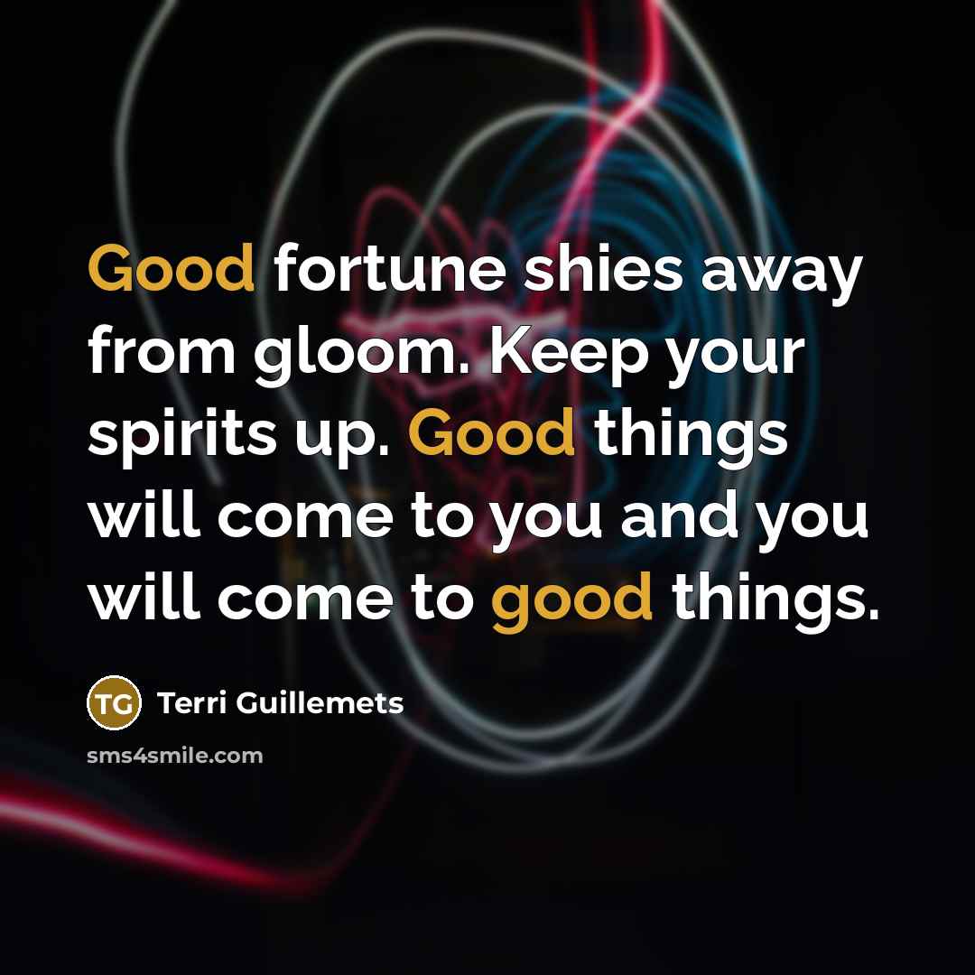 “Good fortune shies away from gloom. Keep your spirits up.…” quote by Terri Guillemets