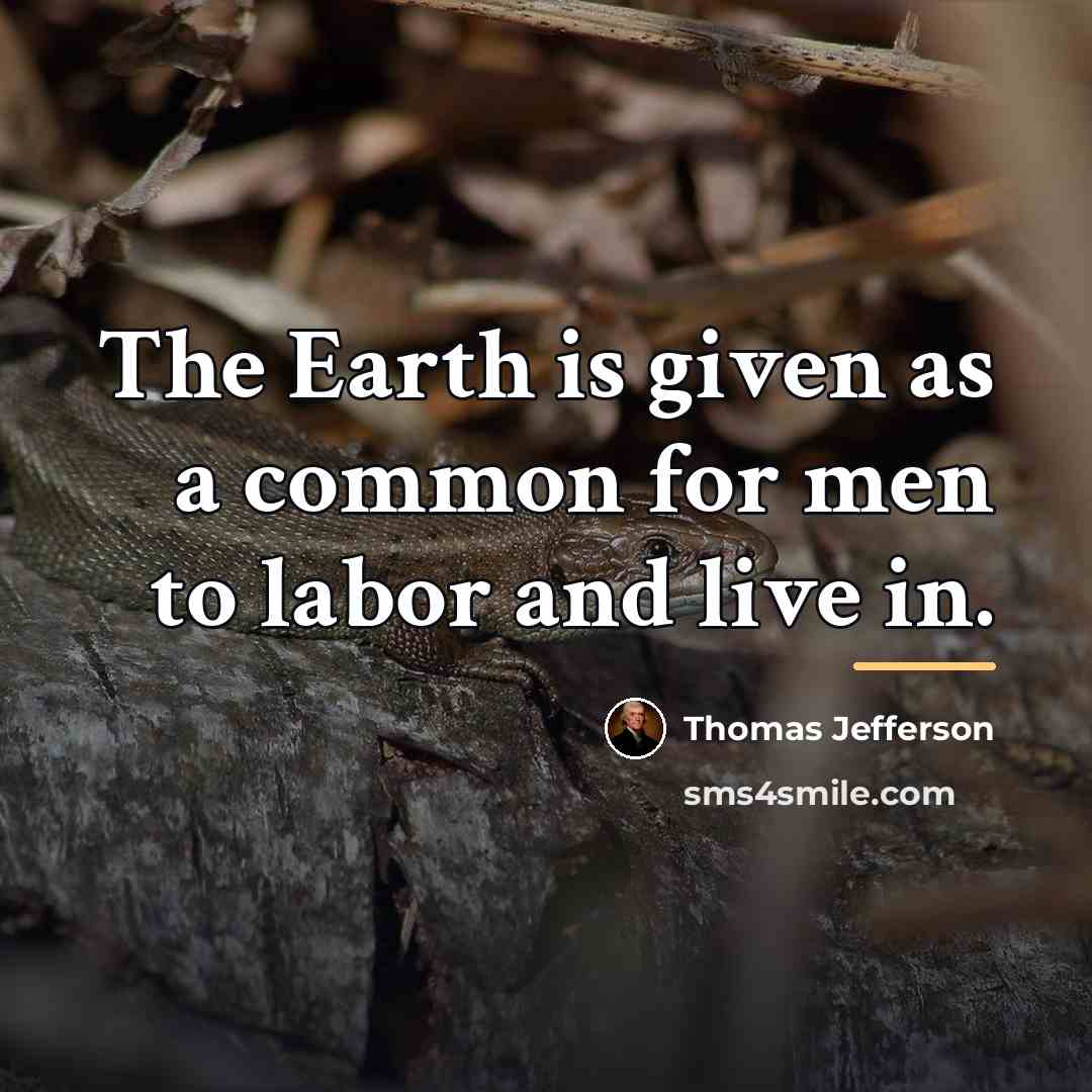 “The Earth is given as a common for men to…” quote by Thomas Jefferson