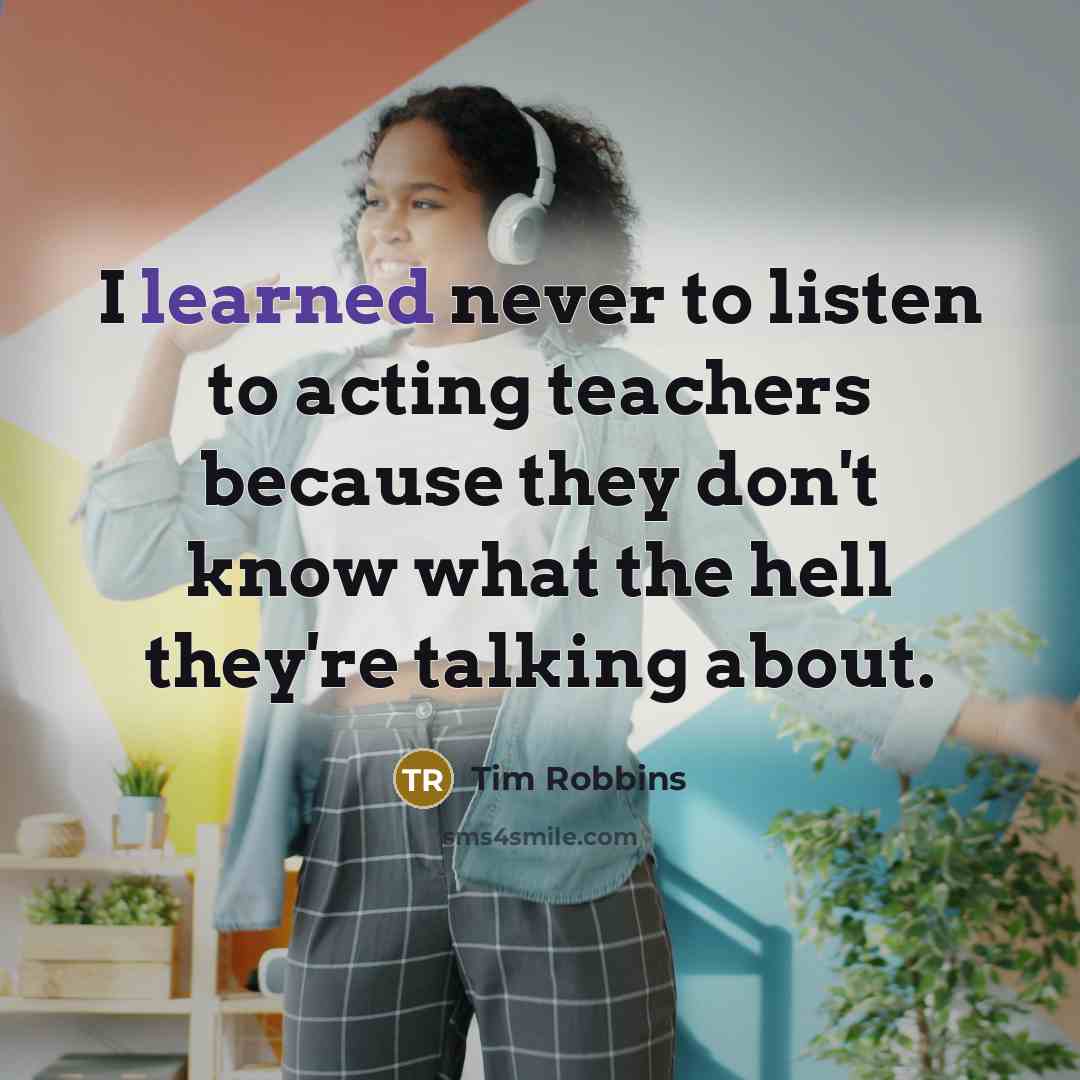 “I learned never to listen to acting teachers because they…” quote by Tim Robbins