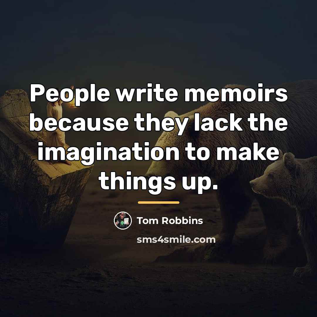 “People write memoirs because they lack the imagination to make…” quote by Tom Robbins
