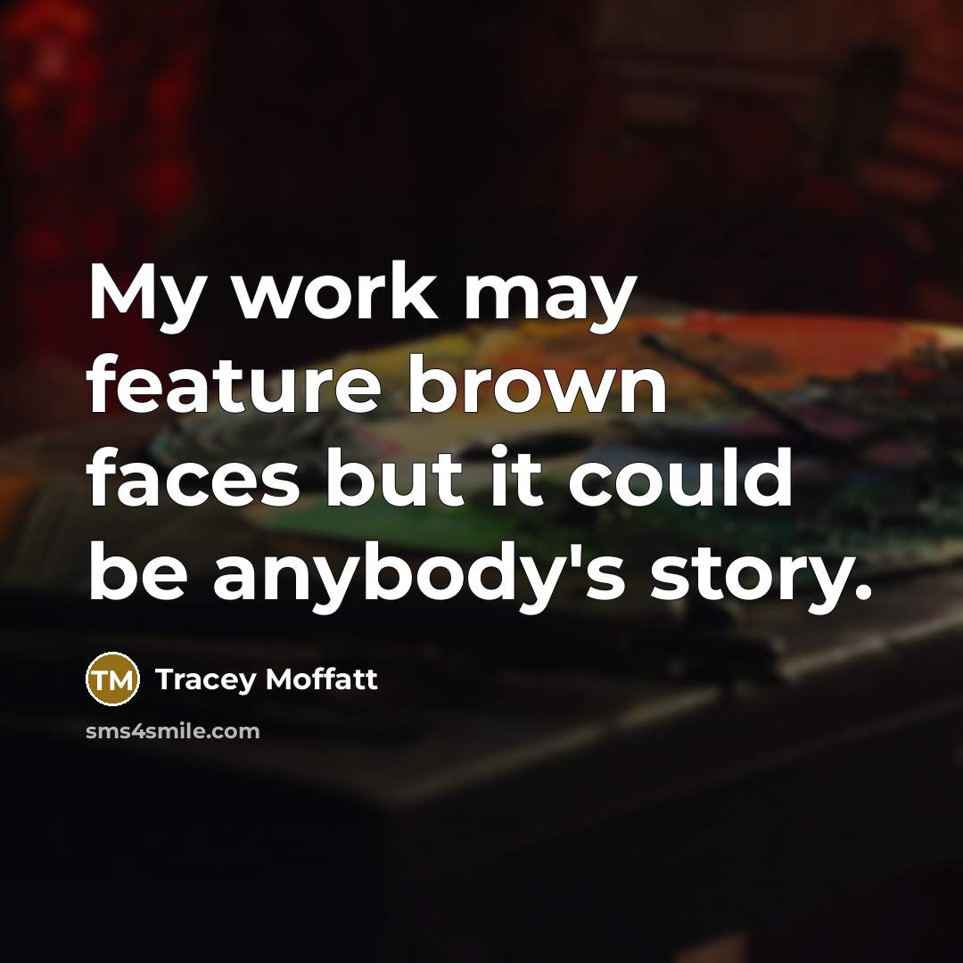 “My work may feature brown faces but it could be…” quote by Tracey Moffatt