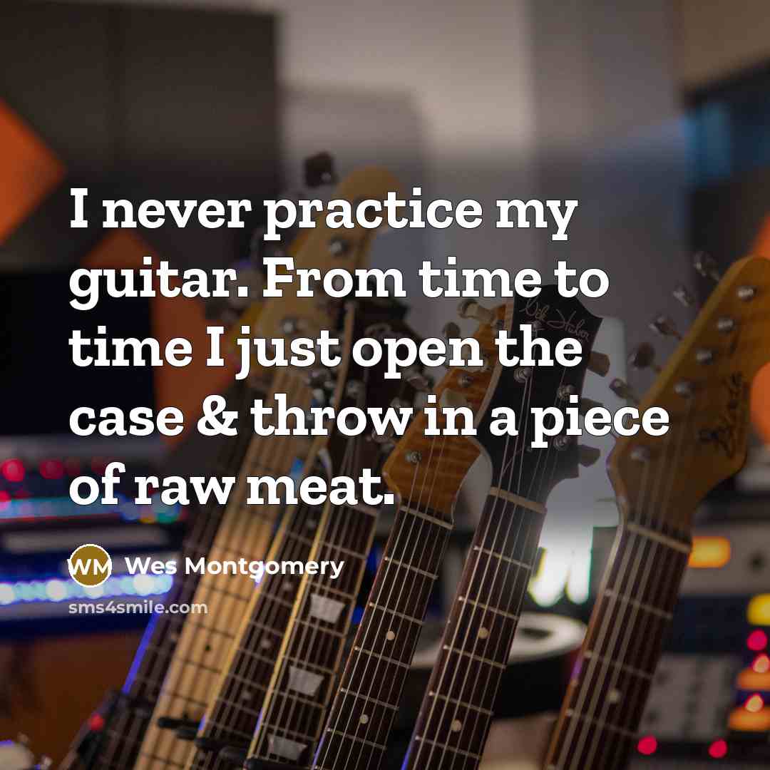 “I never practice my guitar. From time to time I…” quote by Wes Montgomery