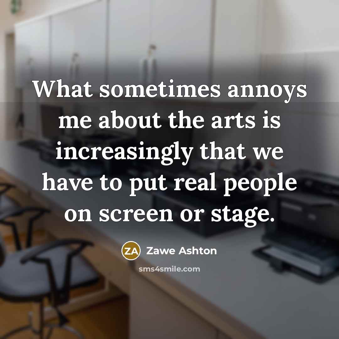 “What sometimes annoys me about the arts is increasingly that…” quote by Zawe Ashton