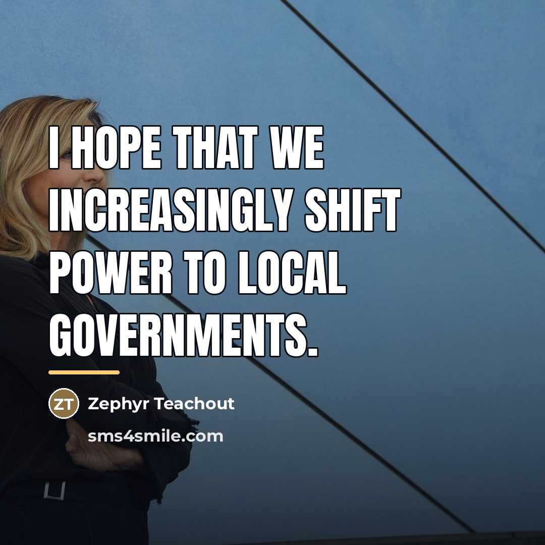 “I hope that we increasingly shift power to local governments.…” quote by Zephyr Teachout