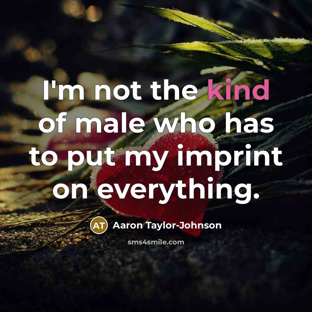 “I'm not the kind of male who has to put…” quote by Aaron Taylor-Johnson