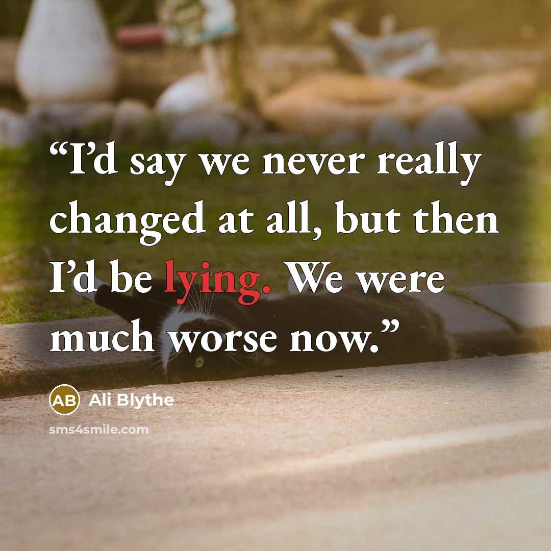 “I’d say we never really changed at all, but then I’d be lying. We were much worse now.” quote by Ali Blythe