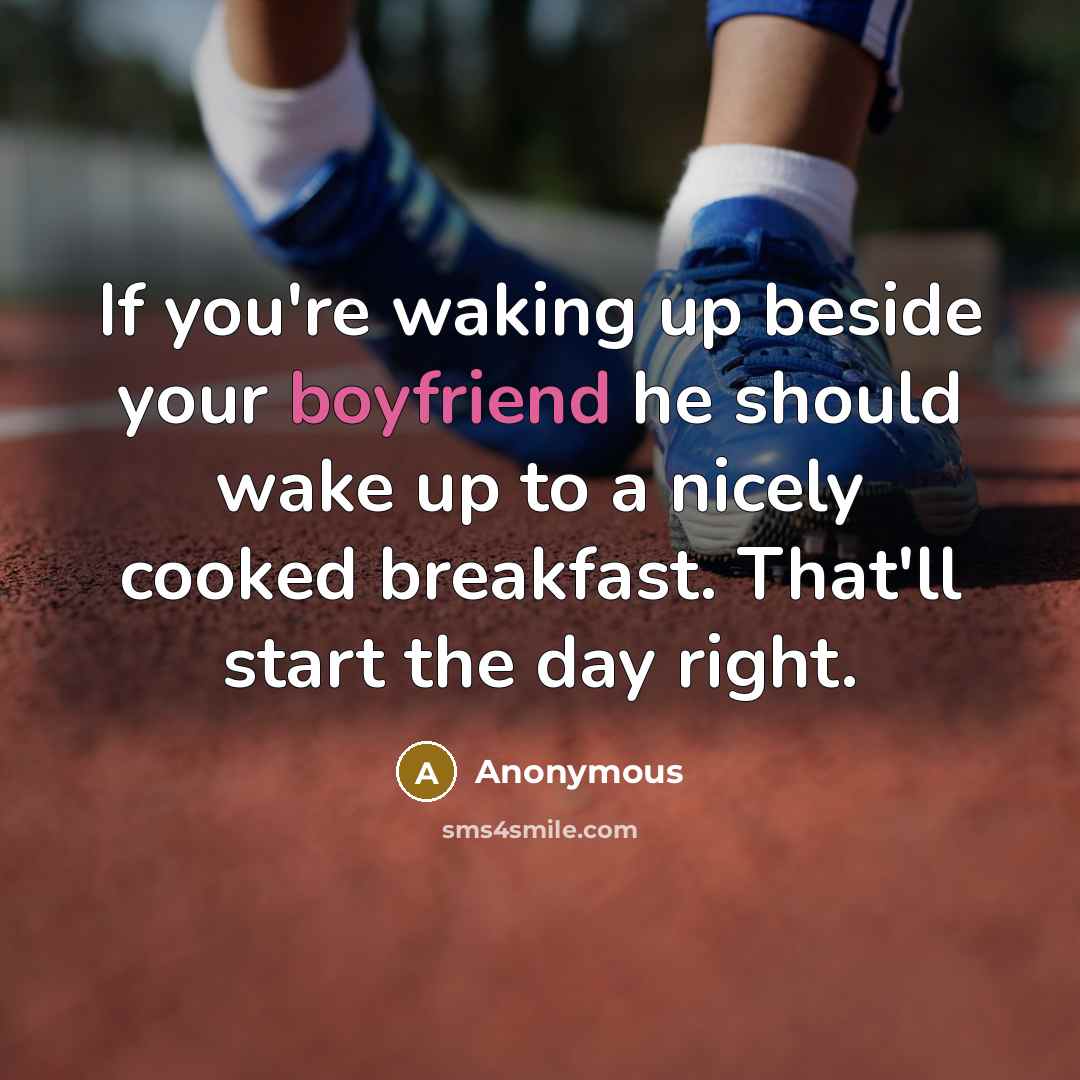 “If you're waking up beside your boyfriend he should wake up to a nicely cooked breakfast. That'll start the day right.” quote by Anonymous