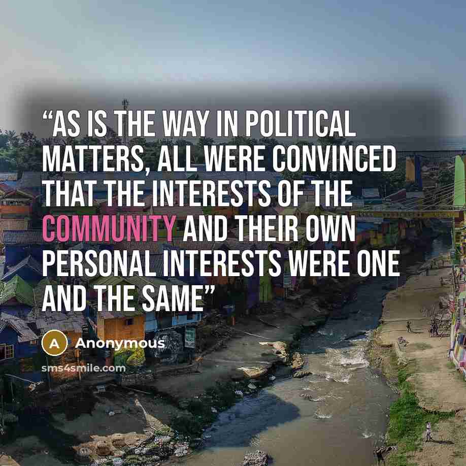 “As is the way in political matters, all were convinced that the interests of the community and their own personal interests were one and the same” quote by Anonymous